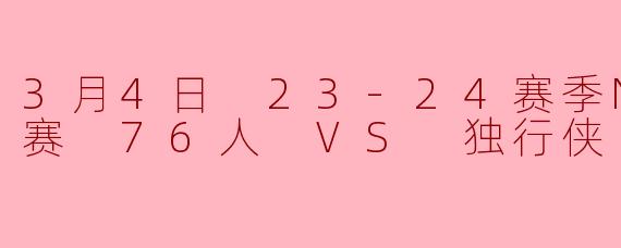 3月4日 23-24赛季NBA常规赛 76人 VS 独行侠